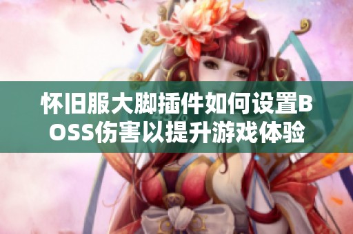 怀旧服大脚插件如何设置BOSS伤害以提升游戏体验