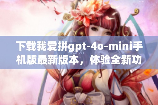 下载我爱拼gpt-4o-mini手机版最新版本，体验全新功能与乐趣