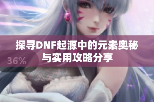 探寻DNF起源中的元素奥秘与实用攻略分享