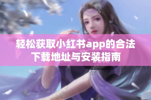 轻松获取小红书app的合法下载地址与安装指南