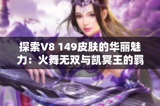 探索V8 149皮肤的华丽魅力：火舞无双与凯冥王的羁绊