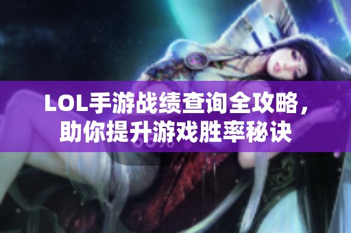 LOL手游战绩查询全攻略，助你提升游戏胜率秘诀