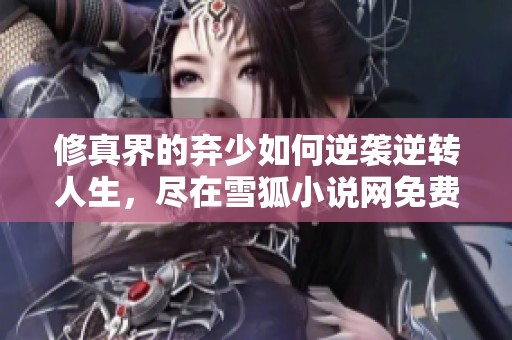 修真界的弃少如何逆袭逆转人生，尽在雪狐小说网免费阅读