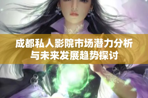 成都私人影院市场潜力分析与未来发展趋势探讨