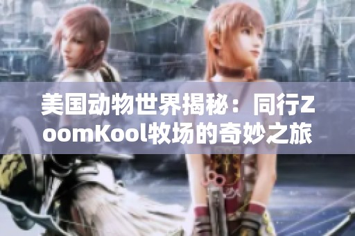 美国动物世界揭秘：同行ZoomKool牧场的奇妙之旅