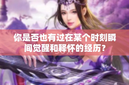 你是否也有过在某个时刻瞬间觉醒和释怀的经历？