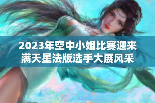 2023年空中小姐比赛迎来满天星法版选手大展风采