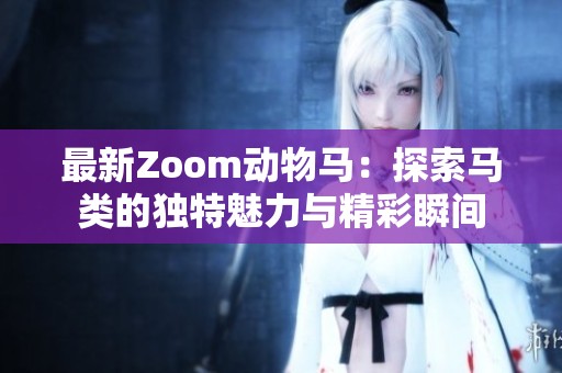 最新Zoom动物马：探索马类的独特魅力与精彩瞬间