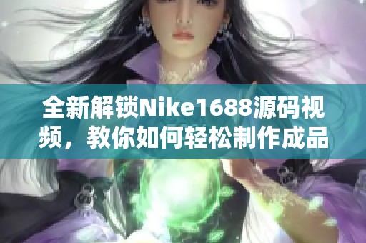 全新解锁Nike1688源码视频，教你如何轻松制作成品视频