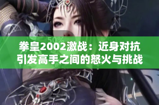 拳皇2002激战：近身对抗引发高手之间的怒火与挑战