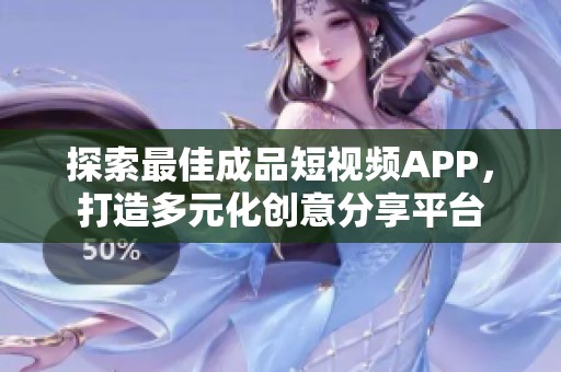 探索最佳成品短视频APP，打造多元化创意分享平台