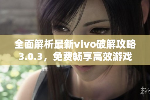 全面解析最新vivo破解攻略3.0.3，免费畅享高效游戏体验