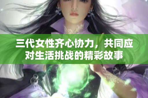 三代女性齐心协力，共同应对生活挑战的精彩故事