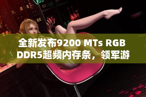 全新发布9200 MTs RGB DDR5超频内存条，领军游戏性能革新