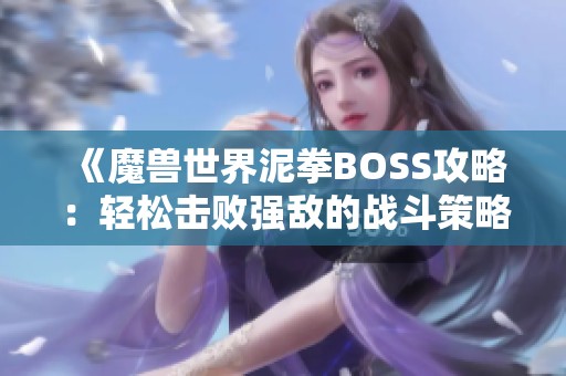 《魔兽世界泥拳BOSS攻略：轻松击败强敌的战斗策略》