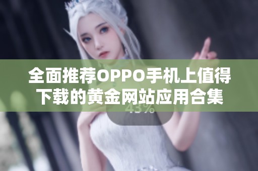 全面推荐OPPO手机上值得下载的黄金网站应用合集