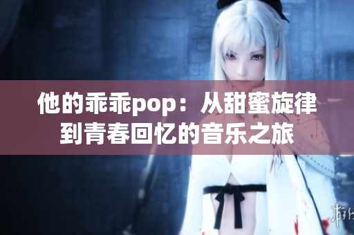 他的乖乖pop：从甜蜜旋律到青春回忆的音乐之旅