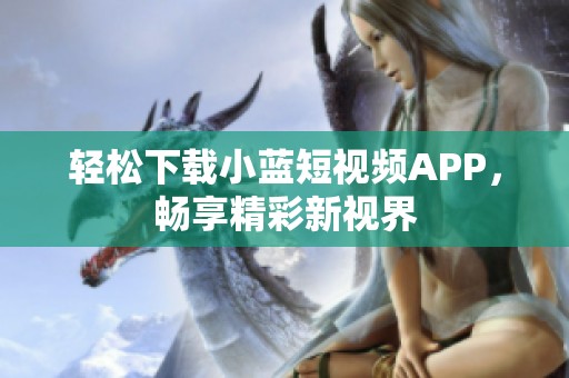 轻松下载小蓝短视频APP，畅享精彩新视界