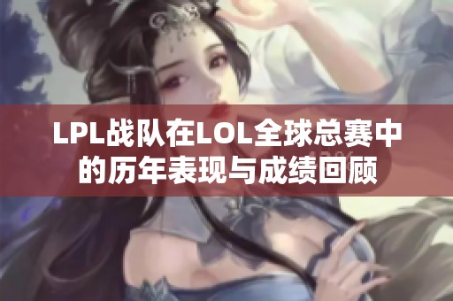 LPL战队在LOL全球总赛中的历年表现与成绩回顾