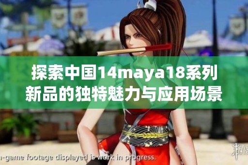 探索中国14maya18系列新品的独特魅力与应用场景