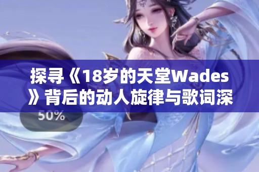 探寻《18岁的天堂Wades》背后的动人旋律与歌词深意