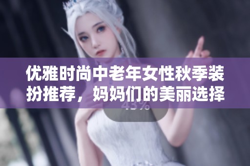 优雅时尚中老年女性秋季装扮推荐，妈妈们的美丽选择