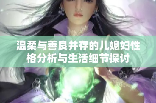 温柔与善良并存的儿媳妇性格分析与生活细节探讨