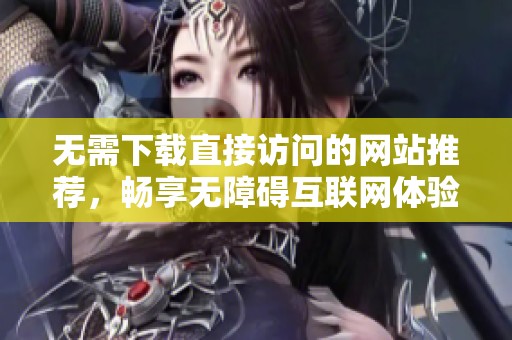 无需下载直接访问的网站推荐，畅享无障碍互联网体验