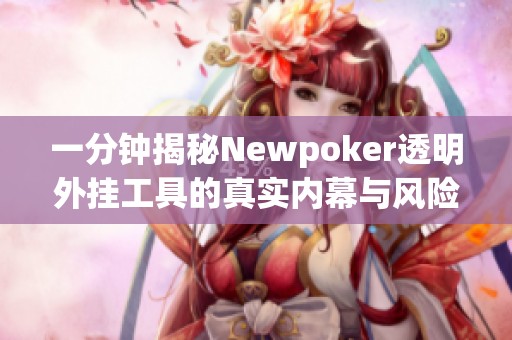 一分钟揭秘Newpoker透明外挂工具的真实内幕与风险