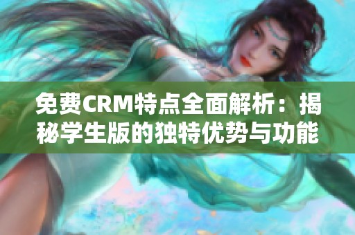 免费CRM特点全面解析：揭秘学生版的独特优势与功能