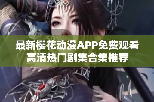 最新樱花动漫APP免费观看高清热门剧集合集推荐