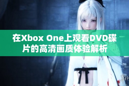 在Xbox One上观看DVD碟片的高清画质体验解析