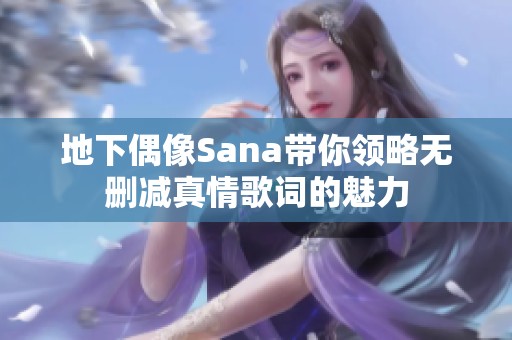 地下偶像Sana带你领略无删减真情歌词的魅力