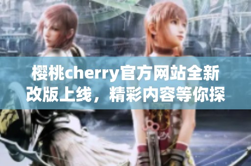 樱桃cherry官方网站全新改版上线，精彩内容等你探索