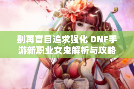 别再盲目追求强化 DNF手游新职业女鬼解析与攻略