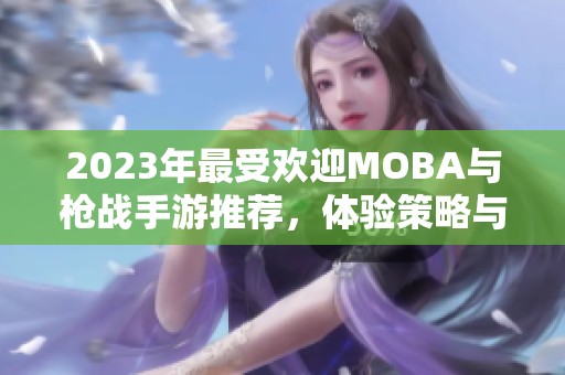 2023年最受欢迎MOBA与枪战手游推荐，体验策略与激情的完美结合