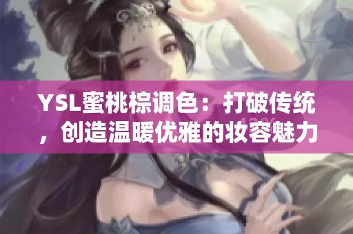 YSL蜜桃棕调色：打破传统，创造温暖优雅的妆容魅力