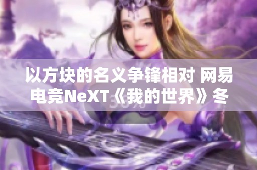 以方块的名义争锋相对 网易电竞NeXT《我的世界》冬季像素杯盛大来袭