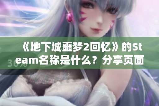 《地下城噩梦2回忆》的Steam名称是什么？分享页面链接！