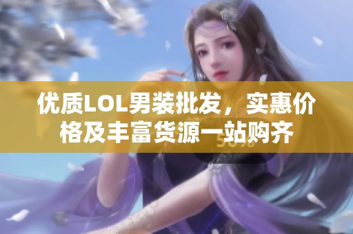 优质LOL男装批发，实惠价格及丰富货源一站购齐