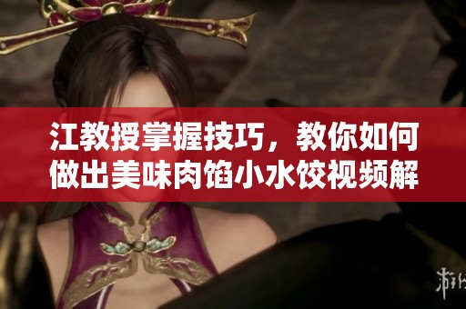 江教授掌握技巧，教你如何做出美味肉馅小水饺视频解析