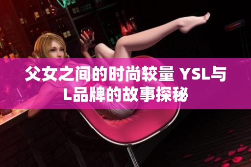 父女之间的时尚较量 YSL与L品牌的故事探秘