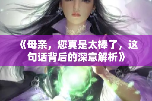 《母亲，您真是太棒了，这句话背后的深意解析》