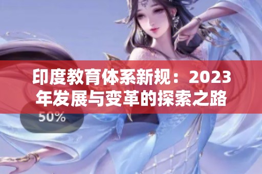 印度教育体系新规：2023年发展与变革的探索之路