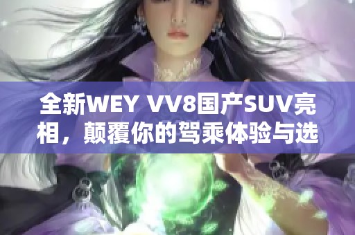 全新WEY VV8国产SUV亮相，颠覆你的驾乘体验与选择