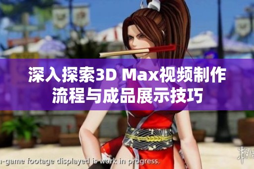 深入探索3D Max视频制作流程与成品展示技巧