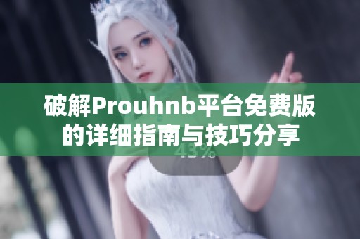 破解Prouhnb平台免费版的详细指南与技巧分享