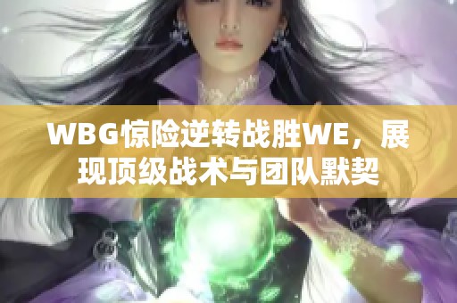 WBG惊险逆转战胜WE，展现顶级战术与团队默契