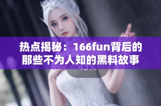 热点揭秘：166fun背后的那些不为人知的黑料故事