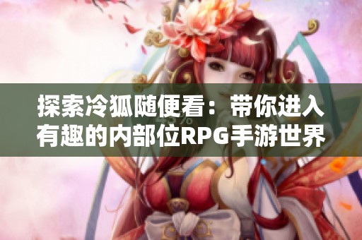 探索冷狐随便看：带你进入有趣的内部位RPG手游世界